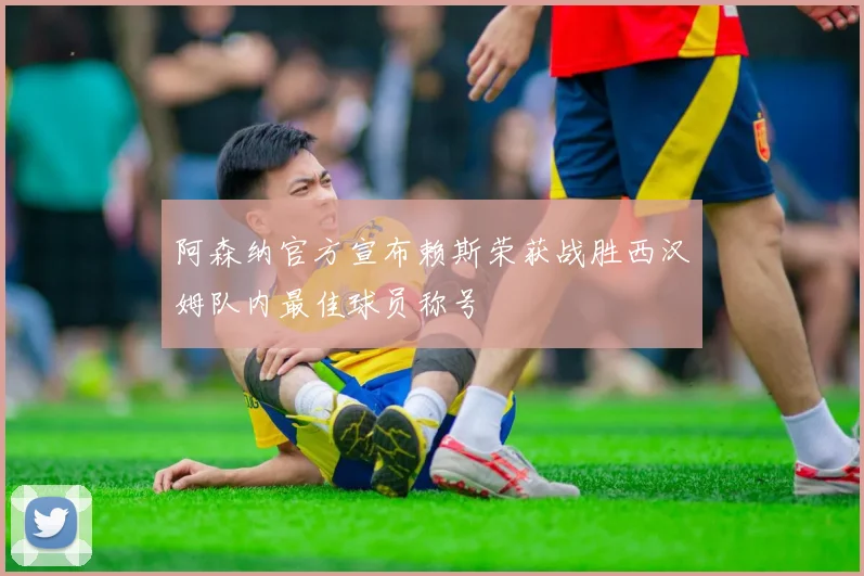 阿森纳官方宣布赖斯荣获战胜西汉姆队内最佳球员称号