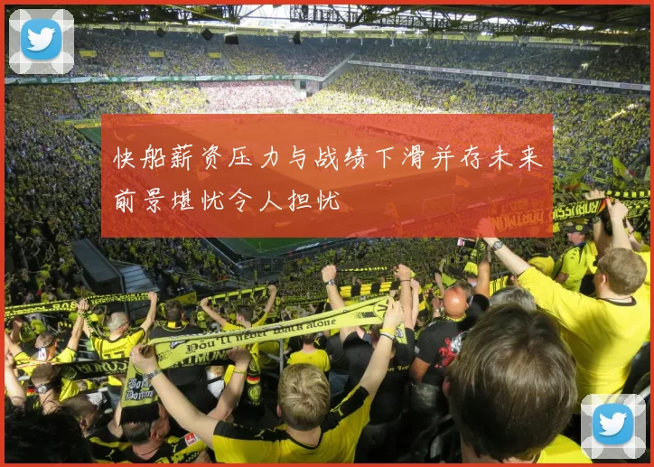 快船薪资压力与战绩下滑并存未来前景堪忧令人担忧