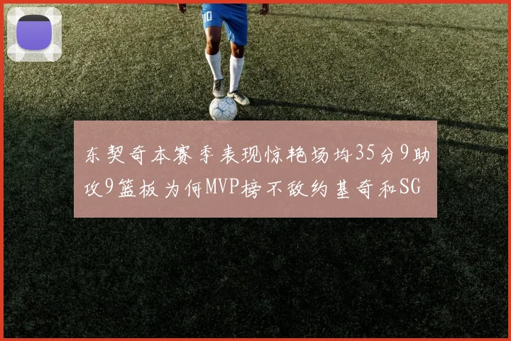 东契奇本赛季表现惊艳场均35分9助攻9篮板为何MVP榜不敌约基奇和SGA