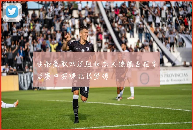 快船豪取四连胜状态火热能否在季后赛中实现北伐梦想