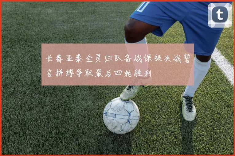 长春亚泰全员归队备战保级决战誓言拼搏争取最后四轮胜利