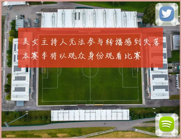 美女主持人无法参与转播感到失落本赛季将以观众身份观看比赛