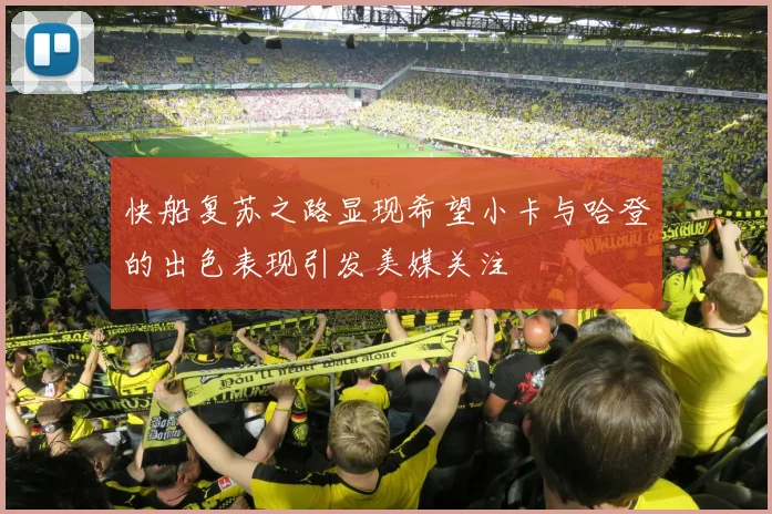 快船复苏之路显现希望小卡与哈登的出色表现引发美媒关注