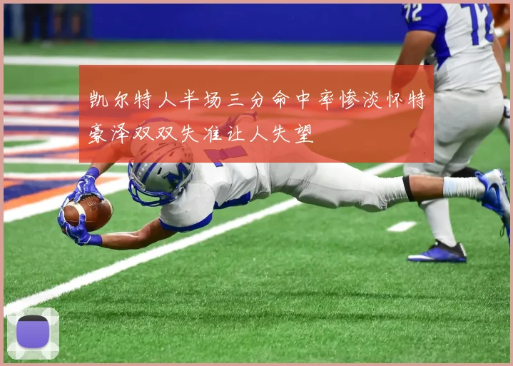 凯尔特人半场三分命中率惨淡怀特豪泽双双失准让人失望