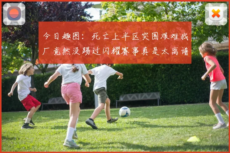 今日趣图：死亡上半区突围艰难我厂竟然没踢过闪耀赛事真是太离谱了