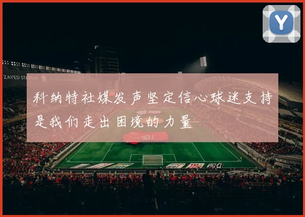 科纳特社媒发声坚定信心球迷支持是我们走出困境的力量