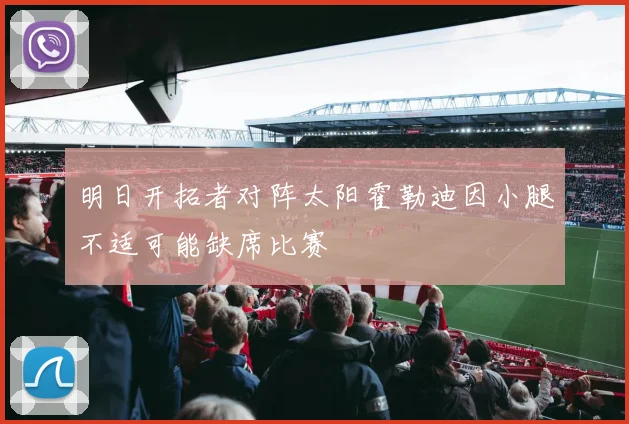 明日开拓者对阵太阳霍勒迪因小腿不适可能缺席比赛