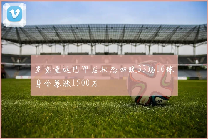 罗克重返巴甲后状态回暖33场16球身价暴涨1500万