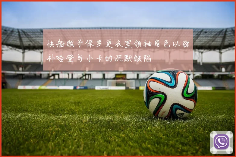 快船赋予保罗更衣室领袖角色以弥补哈登与小卡的沉默缺陷