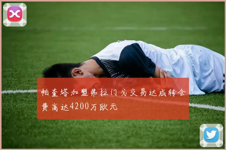帕奎塔加盟弗拉门戈交易达成转会费高达4200万欧元