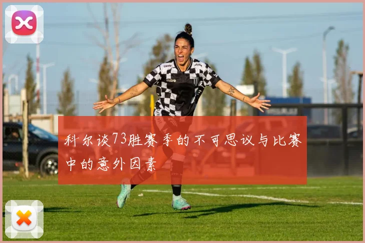 科尔谈73胜赛季的不可思议与比赛中的意外因素