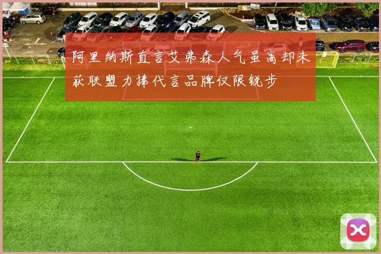 阿里纳斯直言艾弗森人气虽高却未获联盟力捧代言品牌仅限锐步