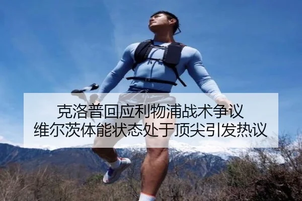 克洛普回应利物浦战术争议 维尔茨体能状态处于顶尖引发热议（TIANBOSPORTS）